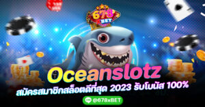 Oceanslotz สมัครสมาชิกสล็อตดีที่สุด 2023 รับโบนัส 100% 678xbet