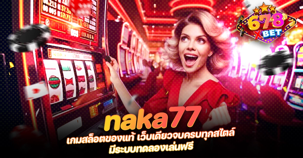 naka77 เกมสล็อตของแท้ เว็บเดียวจบครบทุกสไตล์ มีระบบทดลองเล่นฟรี ans-allstars 678xbet 678ex